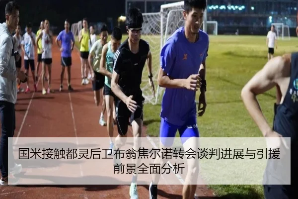 国米接触都灵后卫布翁焦尔诺转会谈判进展与引援前景全面分析