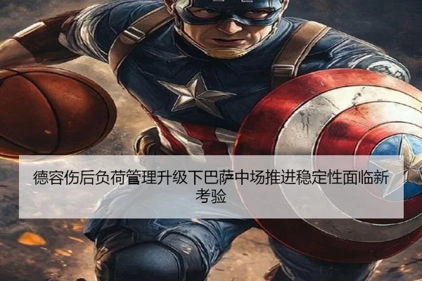 德容伤后负荷管理升级下巴萨中场推进稳定性面临新考验