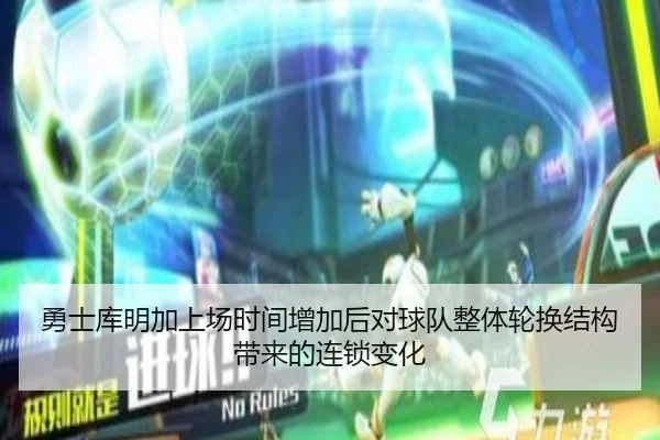 勇士库明加上场时间增加后对球队整体轮换结构带来的连锁变化