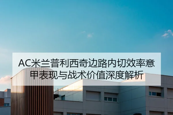 AC米兰普利西奇边路内切效率意甲表现与战术价值深度解析