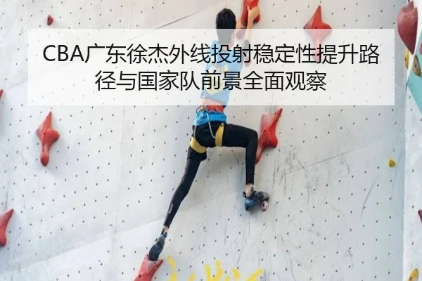 CBA广东徐杰外线投射稳定性提升路径与国家队前景全面观察