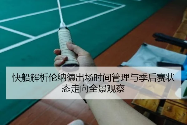 快船解析伦纳德出场时间管理与季后赛状态走向全景观察