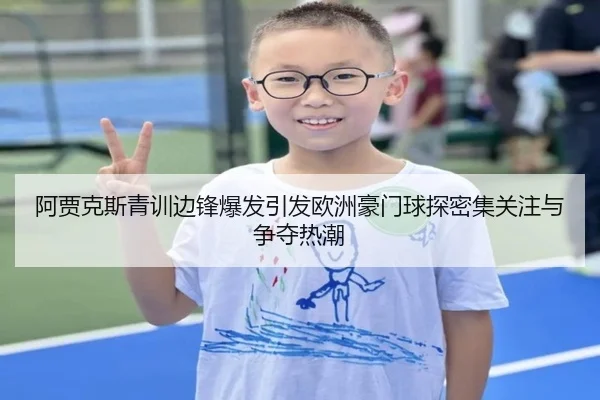 阿贾克斯青训边锋爆发引发欧洲豪门球探密集关注与争夺热潮