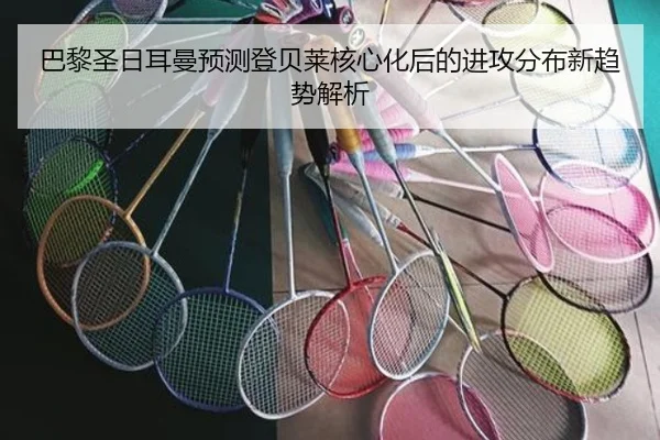 巴黎圣日耳曼预测登贝莱核心化后的进攻分布新趋势解析