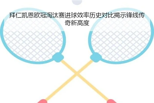 拜仁凯恩欧冠淘汰赛进球效率历史对比揭示锋线传奇新高度