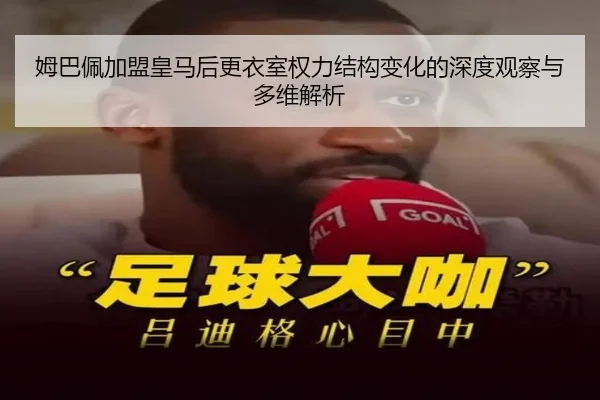 姆巴佩加盟皇马后更衣室权力结构变化的深度观察与多维解析