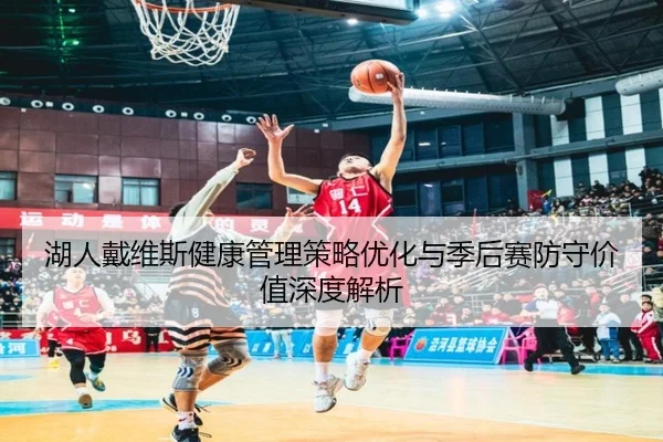 湖人戴维斯健康管理策略优化与季后赛防守价值深度解析