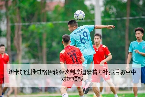 纽卡加速推进格伊转会谈判埃迪豪着力补强后防空中对抗短板