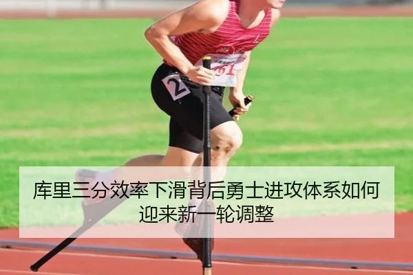 库里三分效率下滑背后勇士进攻体系如何迎来新一轮调整